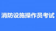 2022年第一批次北京市全國消防設(shè)施操作員鑒定考試時(shí)間2月10至3月30